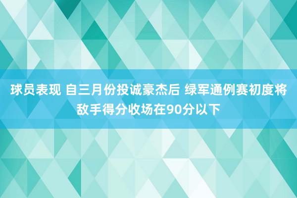 球员表现 自三月份投诚豪杰后 绿军通例赛初度将敌手得分收场在90分以下