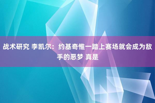 战术研究 李凯尔：约基奇惟一踏上赛场就会成为敌手的恶梦 真是