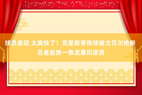 球员表现 太爽快了！克里斯蒂传球被戈贝尔抢断 后者趁势一条龙暴扣惩责