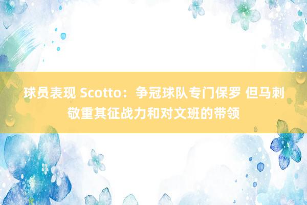 球员表现 Scotto：争冠球队专门保罗 但马刺敬重其征战力和对文班的带领