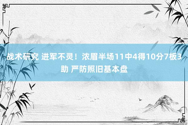 战术研究 进军不灵！浓眉半场11中4得10分7板3助 严防照旧基本盘