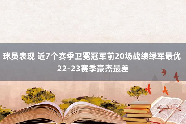 球员表现 近7个赛季卫冕冠军前20场战绩绿军最优 22-23赛季豪杰最差