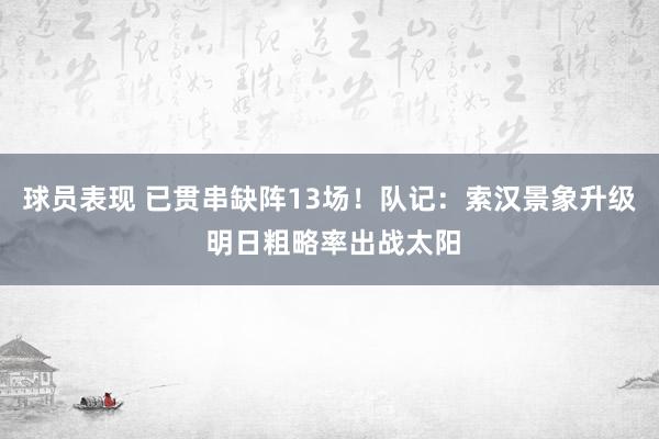 球员表现 已贯串缺阵13场！队记：索汉景象升级 明日粗略率出战太阳