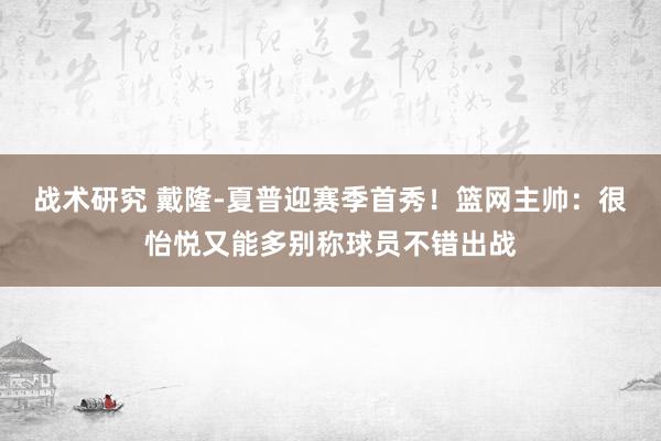 战术研究 戴隆-夏普迎赛季首秀！篮网主帅：很怡悦又能多别称球员不错出战