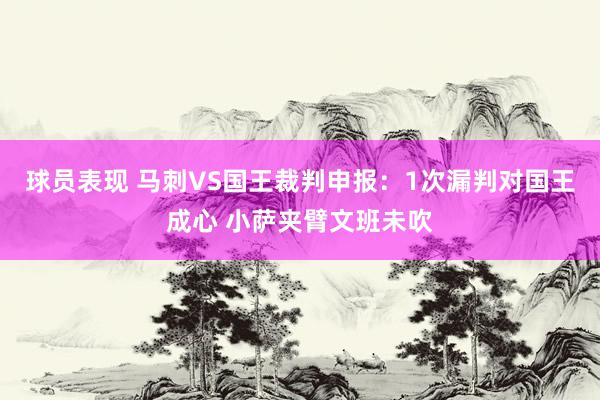 球员表现 马刺VS国王裁判申报：1次漏判对国王成心 小萨夹臂文班未吹