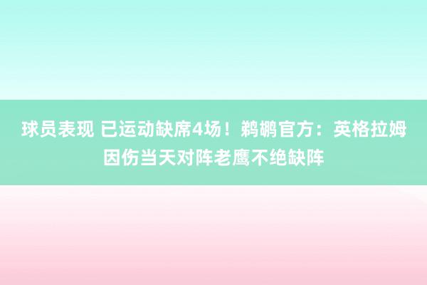 球员表现 已运动缺席4场！鹈鹕官方：英格拉姆因伤当天对阵老鹰不绝缺阵