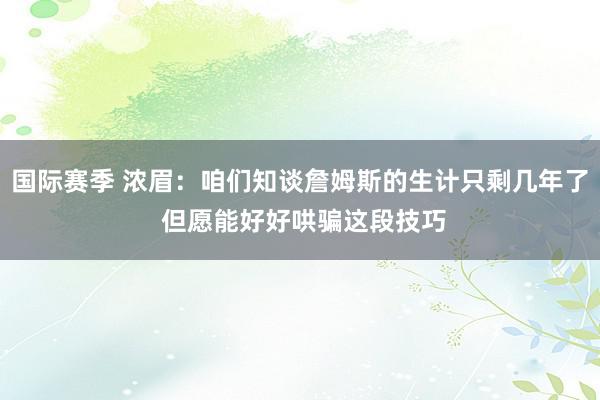 国际赛季 浓眉：咱们知谈詹姆斯的生计只剩几年了 但愿能好好哄骗这段技巧