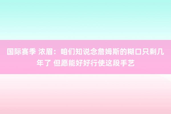 国际赛季 浓眉：咱们知说念詹姆斯的糊口只剩几年了 但愿能好好行使这段手艺