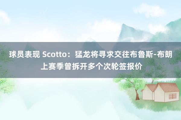 球员表现 Scotto：猛龙将寻求交往布鲁斯-布朗 上赛季曾拆开多个次轮签报价