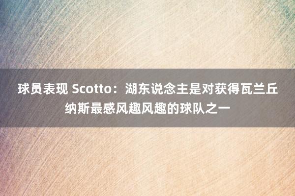 球员表现 Scotto：湖东说念主是对获得瓦兰丘纳斯最感风趣风趣的球队之一