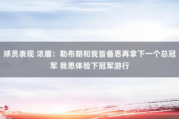 球员表现 浓眉：勒布朗和我皆备思再拿下一个总冠军 我思体验下冠军游行