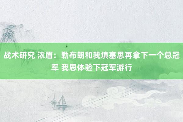 战术研究 浓眉：勒布朗和我填塞思再拿下一个总冠军 我思体验下冠军游行