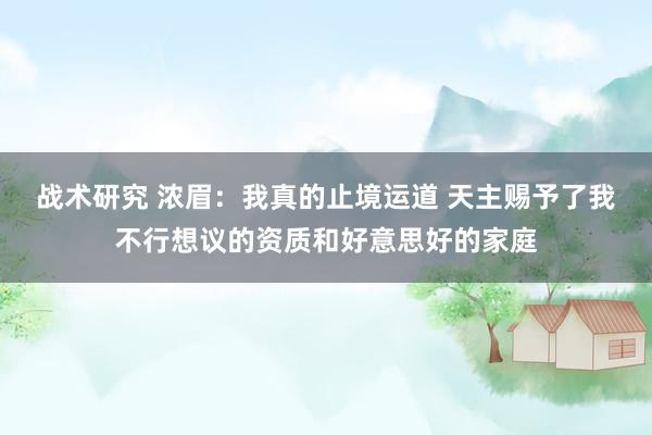 战术研究 浓眉：我真的止境运道 天主赐予了我不行想议的资质和好意思好的家庭